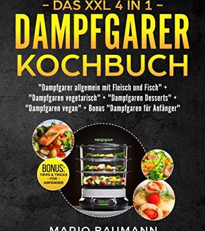 Das XXL 4 in 1 Dampfgarer Kochbuch: Die 255 besten und leckersten Dampfgarer Rezepte - 4 Bücher in Einem: Dampfgaren mit Fleisch und Fisch I Vegetarisch I Vegan I Desserts + Bonus